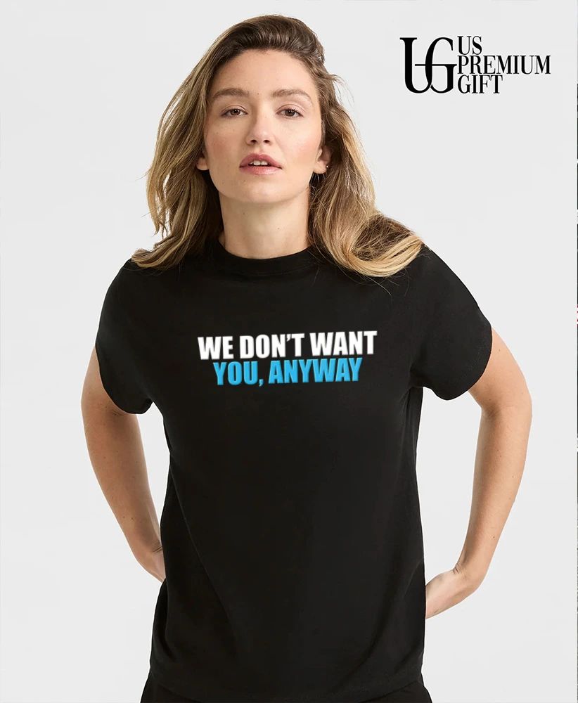 We don’t want you anyway shirt