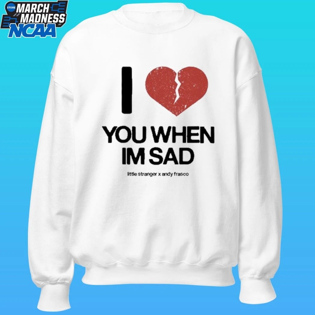 Little Stranger X Andy Frasco Love You When I’m Sad Shirt