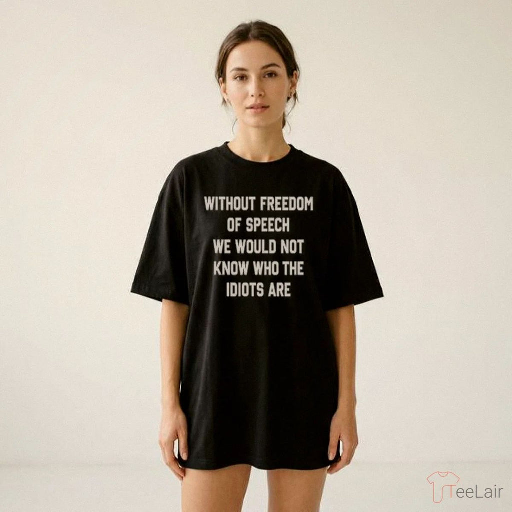 Without Freedom Of Speech We Wouldn’T Know Who The Idiots Are Shirt