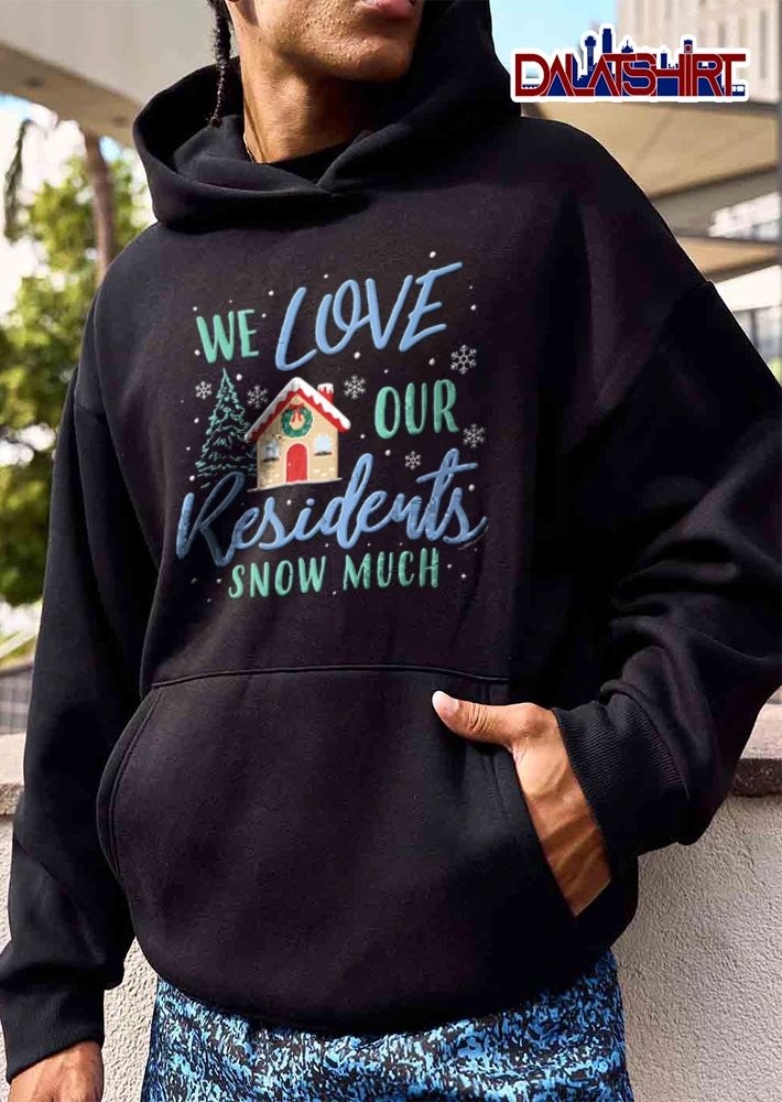 We Love Our Residents Snow Much gingerbread house pine tree snowflakes shirt