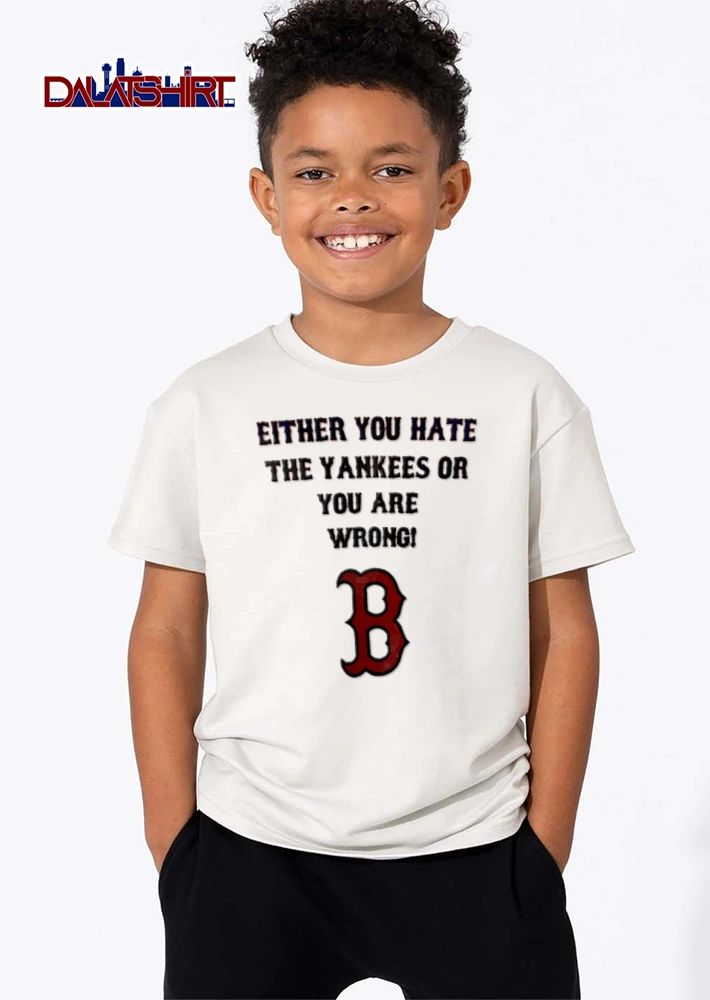 Either You Hate The Yankees Or You Are Wrong New York Boston Red Sox shirt