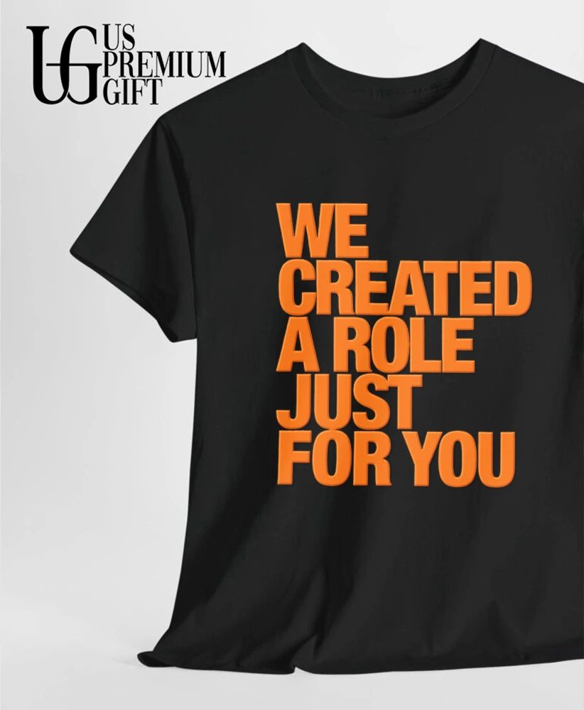 We created a role just for you shirt