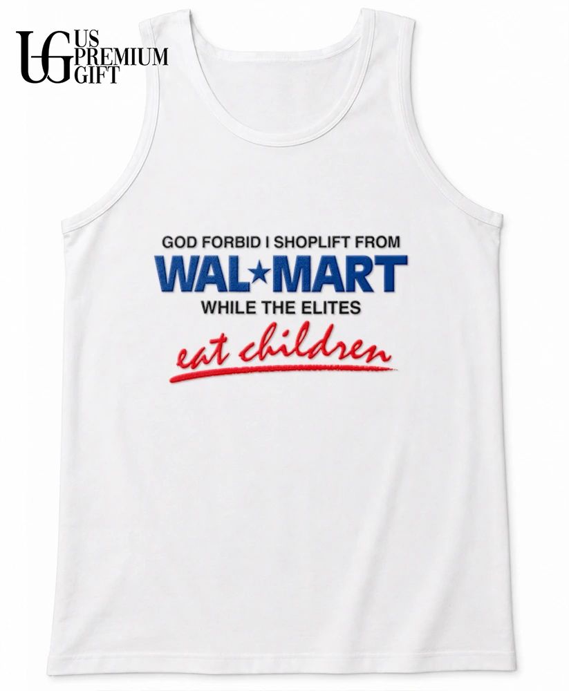 God forbid I shoplift from Wal Mart the department store while the elites eat children shirt
