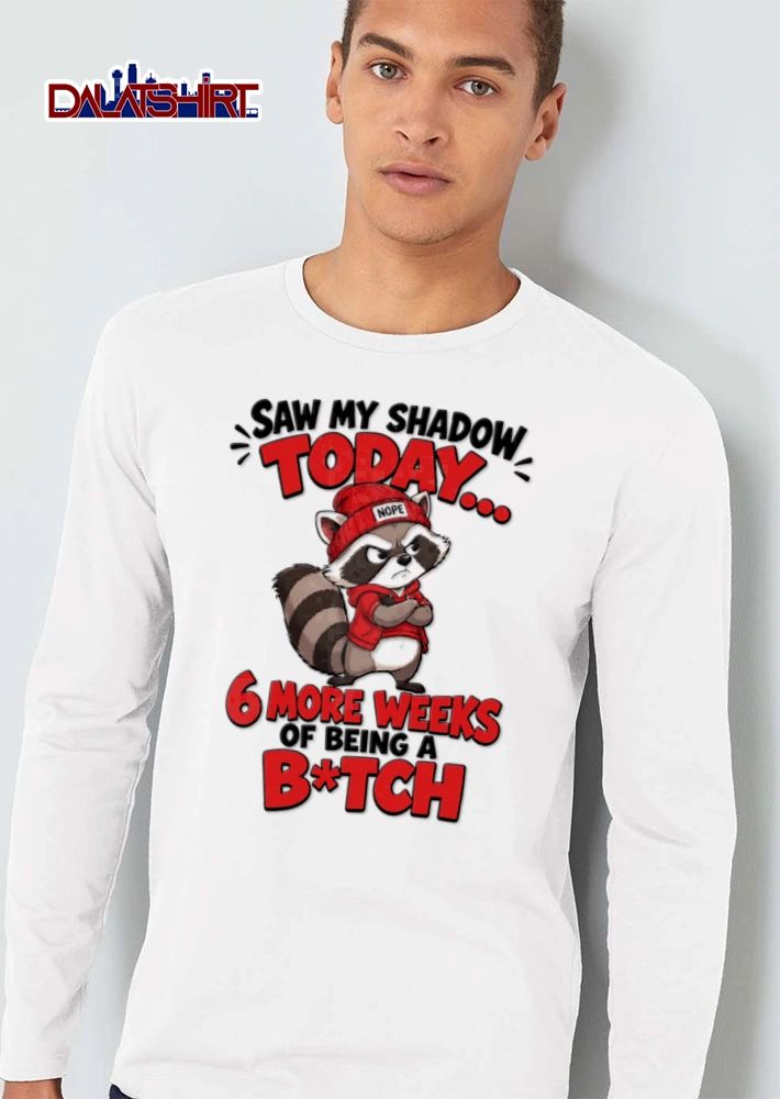 Saw My Shadow Today 6 More Weeks Of Being A Bitch shirt