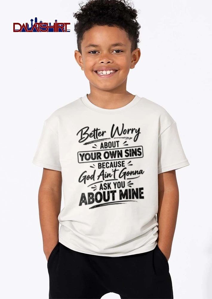 Better Worry About Your Own Sins Because God Ain T Gonna Ask You About Mine shirt