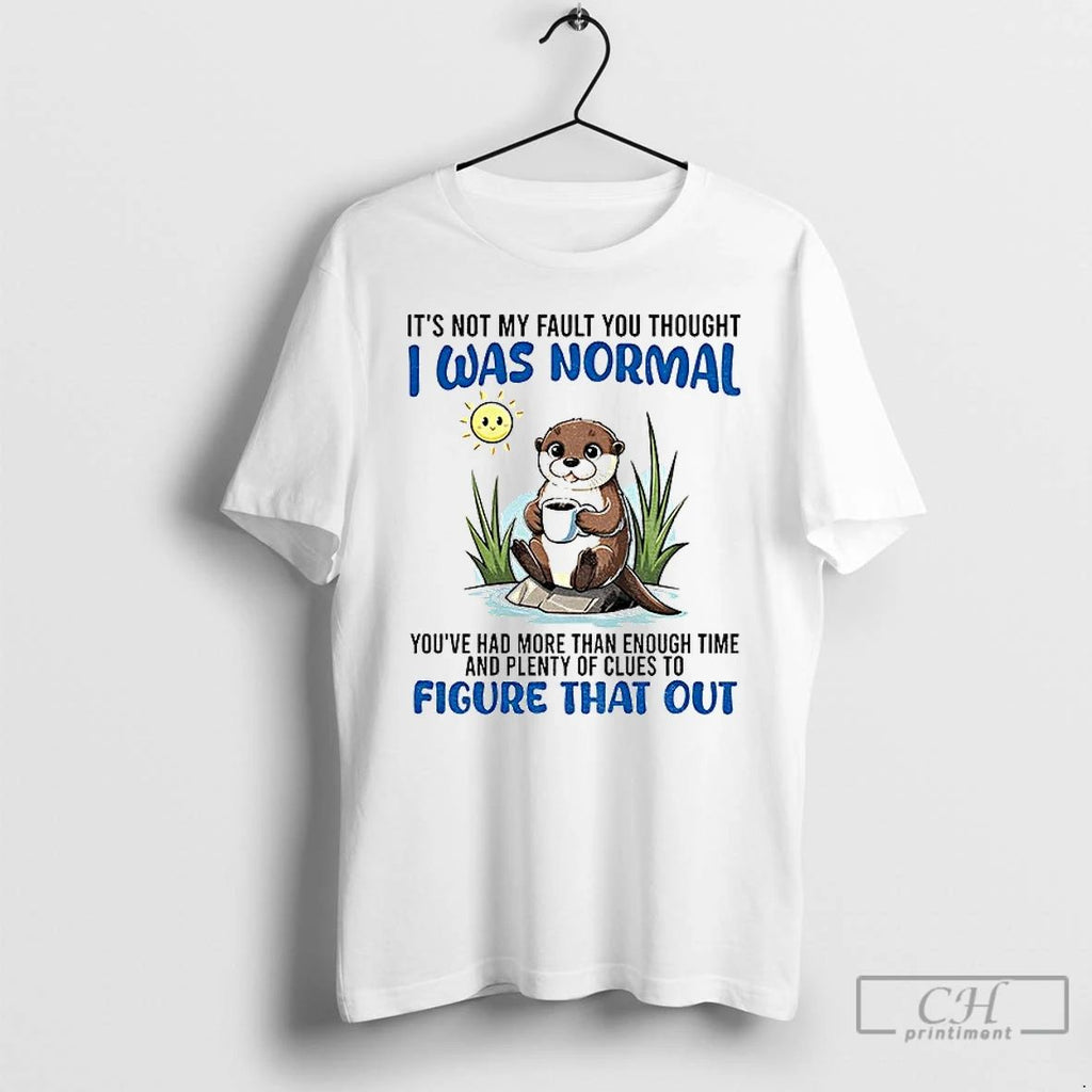 Otter Its Not My Fault You Thought I Was Normal Youve Had More Than Enough