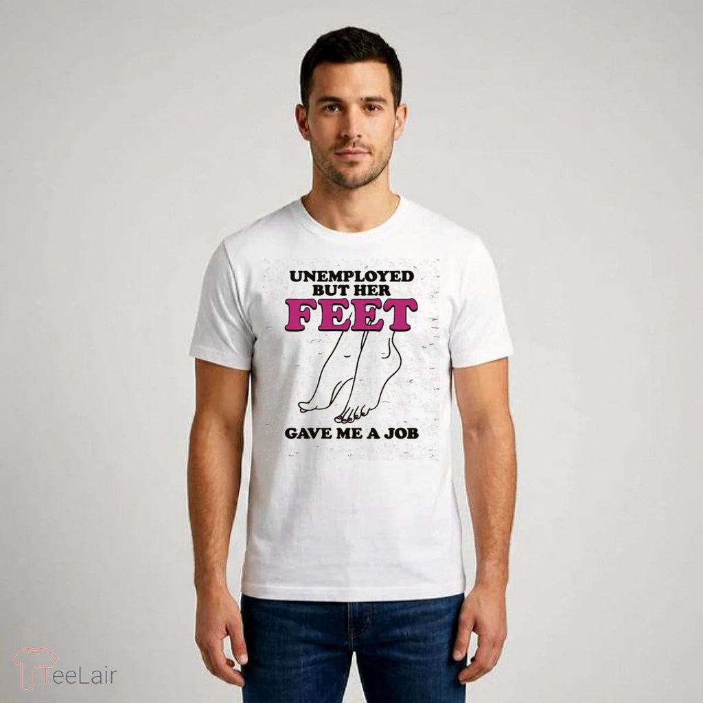 Unemployed But Her Feet Gave Me A Job Shirt