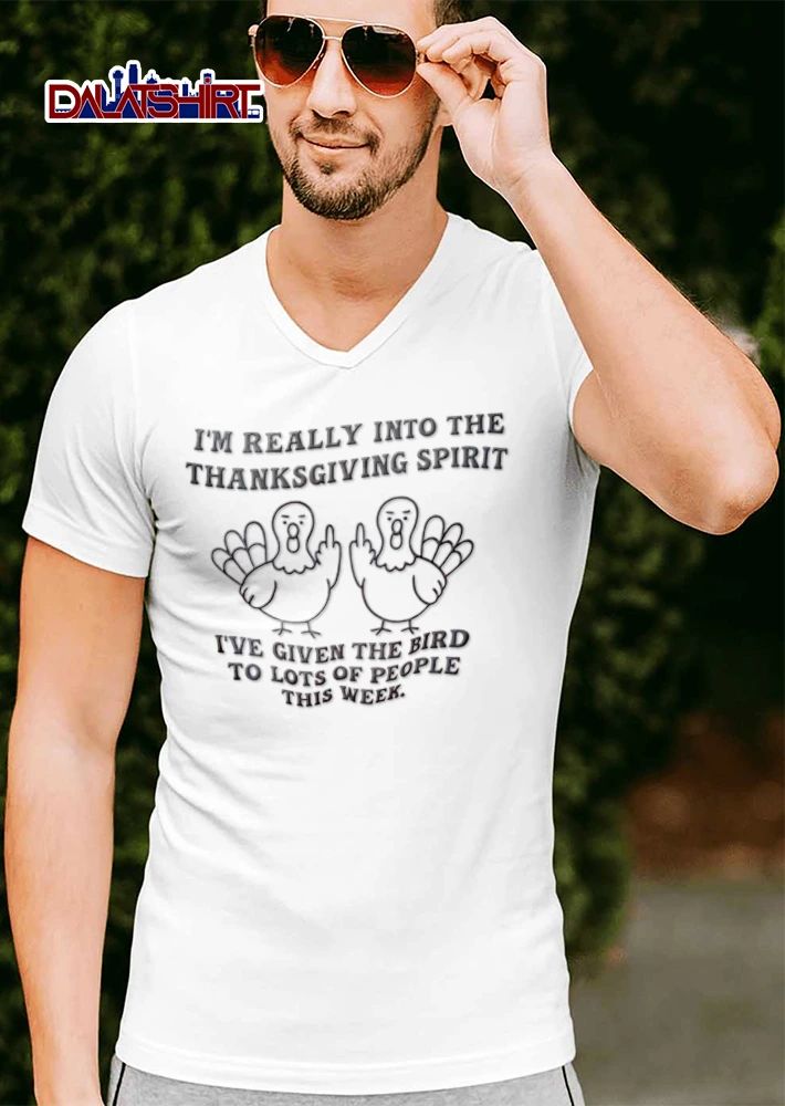 Thanksgiving I Am Really Into The Thanksgiving Spirit I Have Given The Bird To Lots Of People This Week shirt