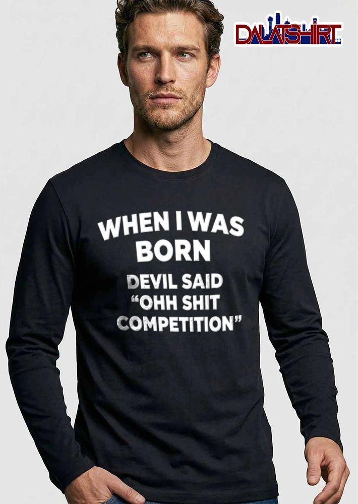 When I Was Born Devil Said Ohh Shit Competition shirt