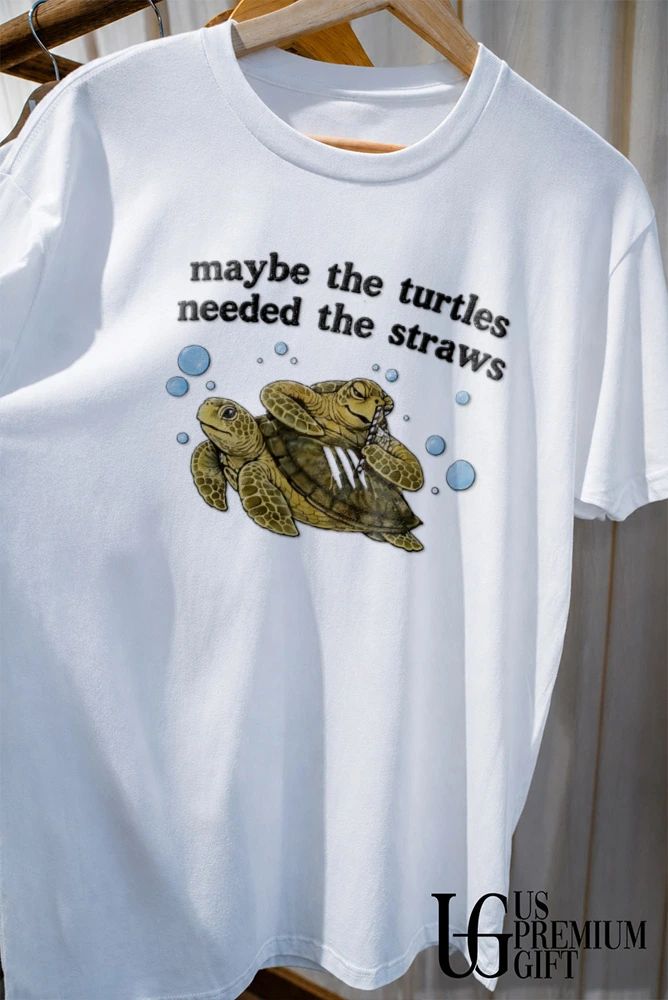Maybe The Turtles Needed The Straws shirt