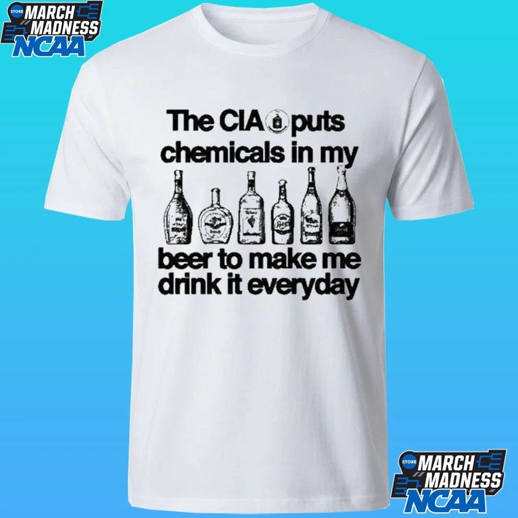 The Cia Puts Chemicals In My Beer To Make Me Drink It Everyday Shirt