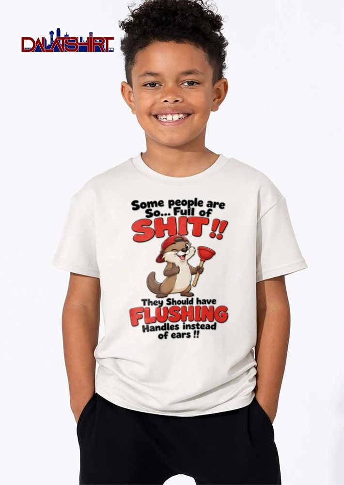 Some People Are So Full Of Shit They Should Have Flushing Handles Instead Of Ears shirt