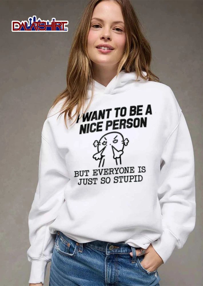 I Want To Be A Nice Person But Everyone Is Just So Stupid shirt