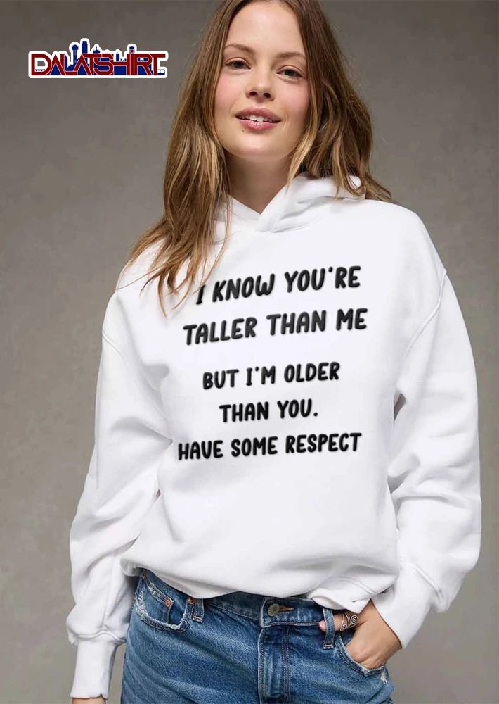 I Know You Are Taller Than Me But I Am Older Than You Have Some Respect shirt