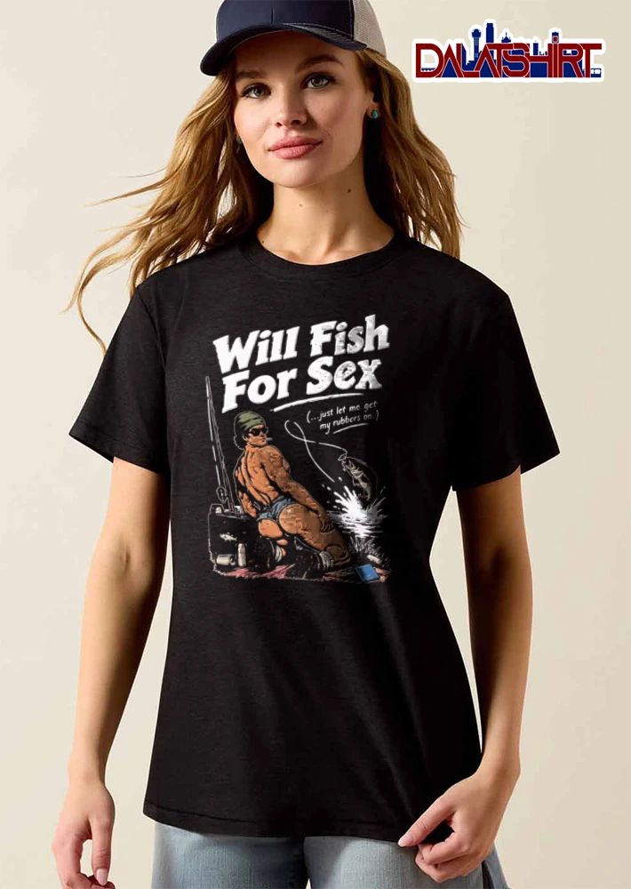 Will Fish For Sex Just Let Me Get My Rubbers On shirt