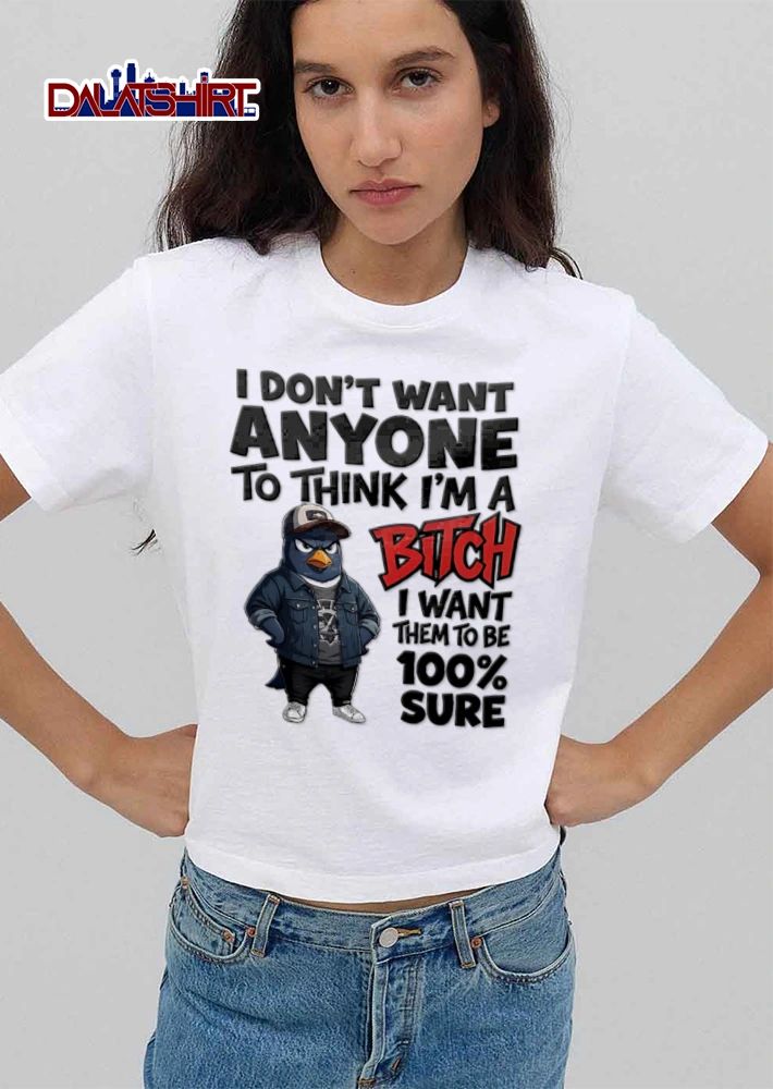 I Dont Want Anyone To Think Im A Bitch I Want Them To Be 100 shirt
