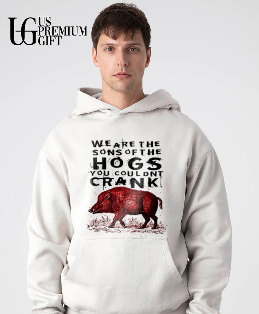 We are the sons of the hogs you couldn’t crank shirt