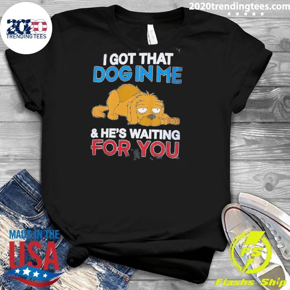 I Got That Dog In Me and He’s Waiting For You Shirt
