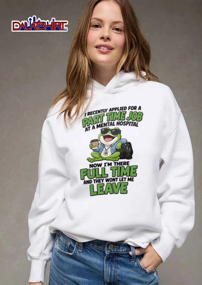 I Recently Applied For A Part Time Job At A Mental Hospital Now Im There shirt