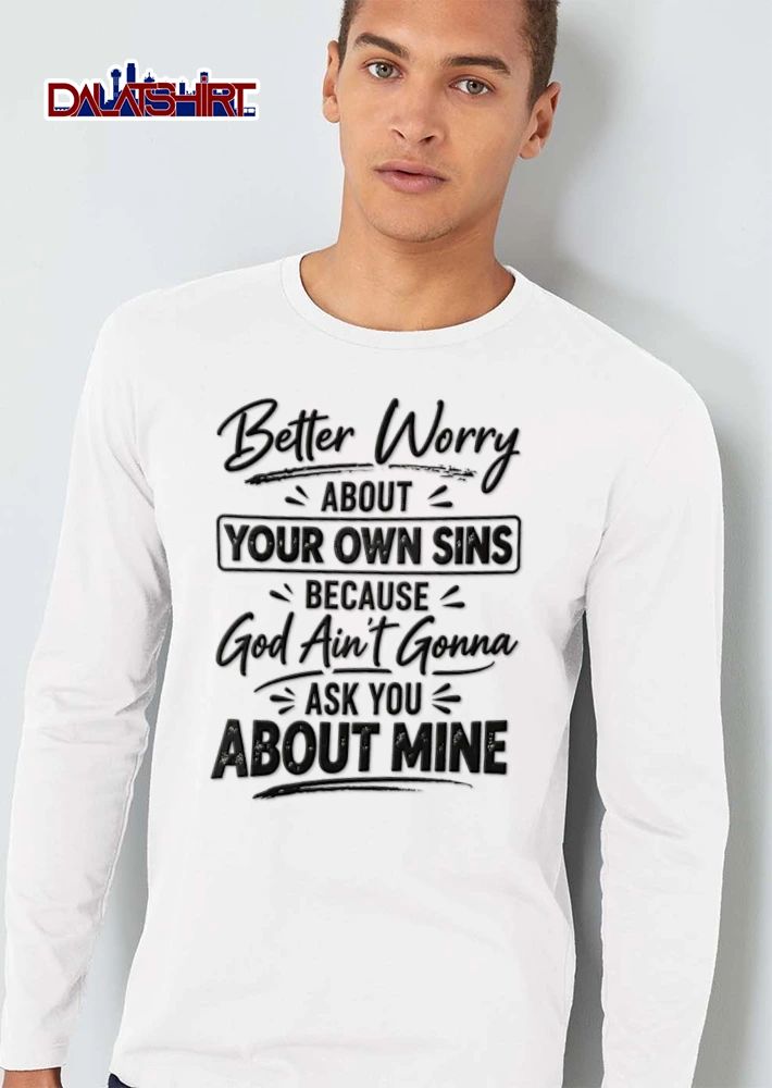Better Worry About Your Own Sins Because God Ain T Gonna Ask You About Mine shirt