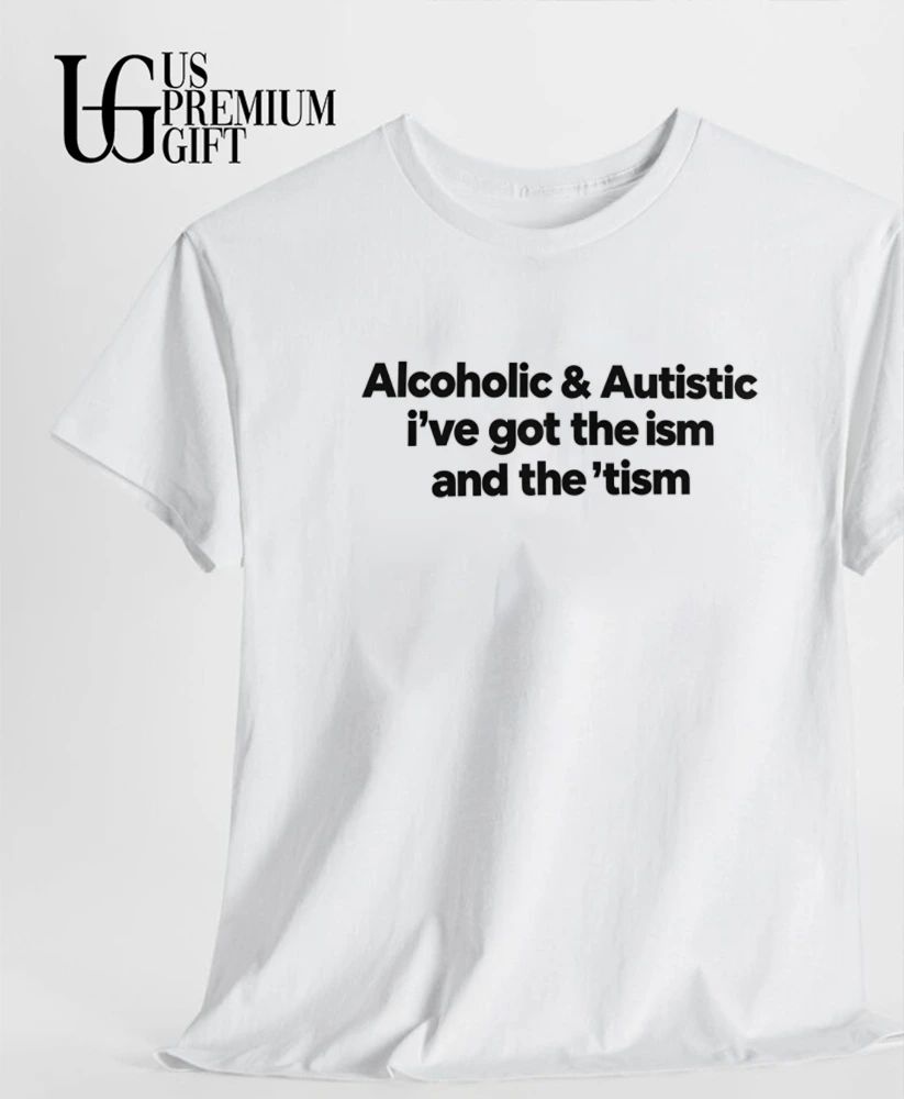 Alcoholic and Autistic I’ve Got The ISM And The TISM shirt