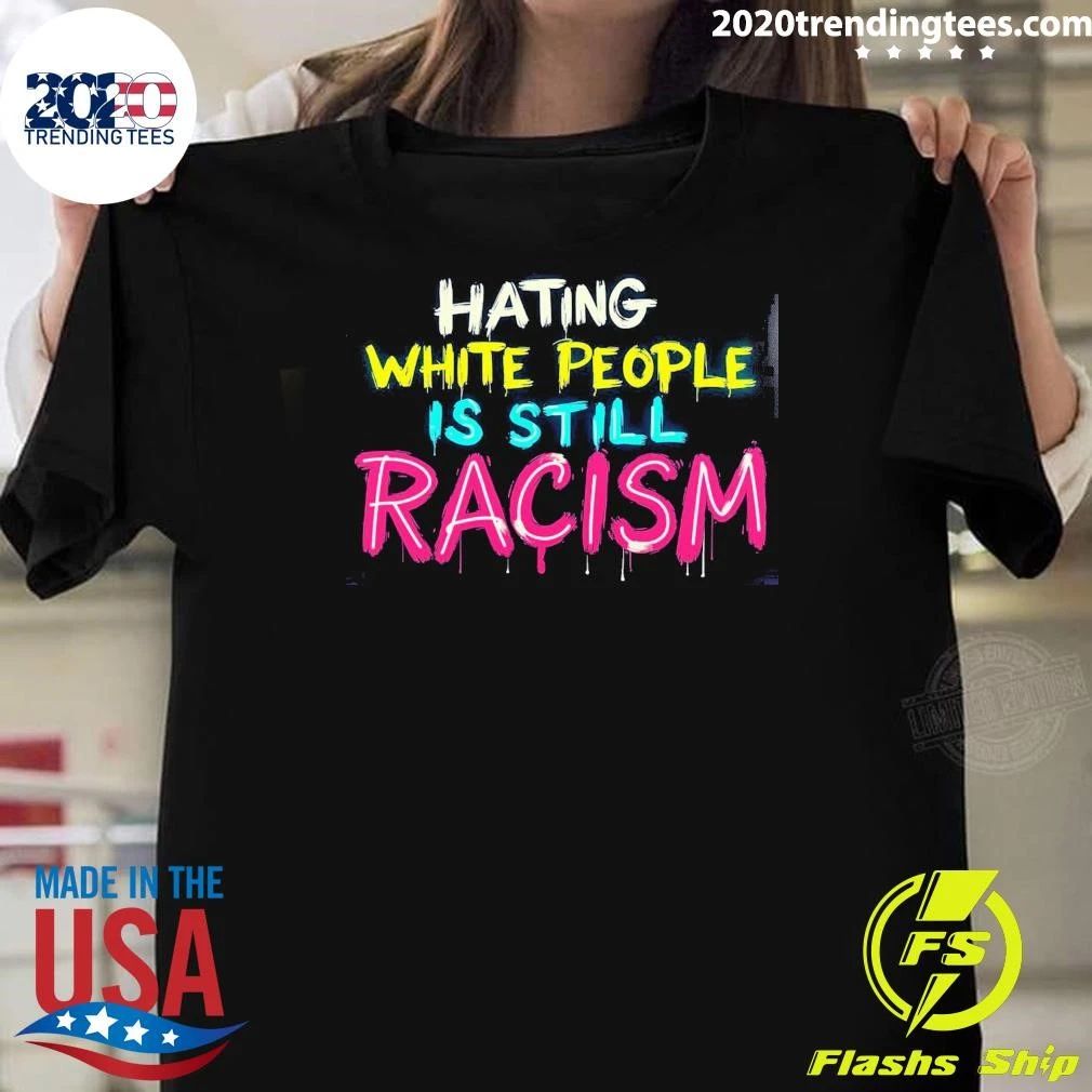 Hating White People Is Still Racism Shirt