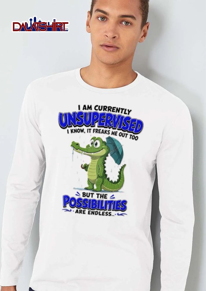 I Am Currently Unsupervised I Know It Freaks Me Out Too But The Possibilities Are shirt