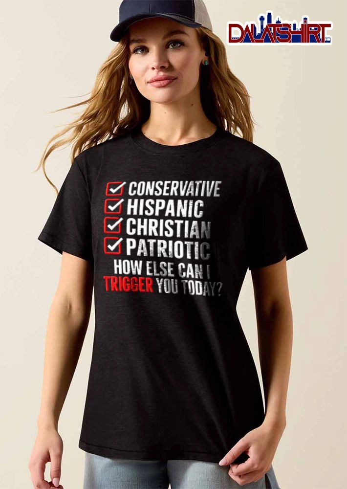 Conservative Hispanic Christian Patriotic How Else Can I Trigger You Today shirt