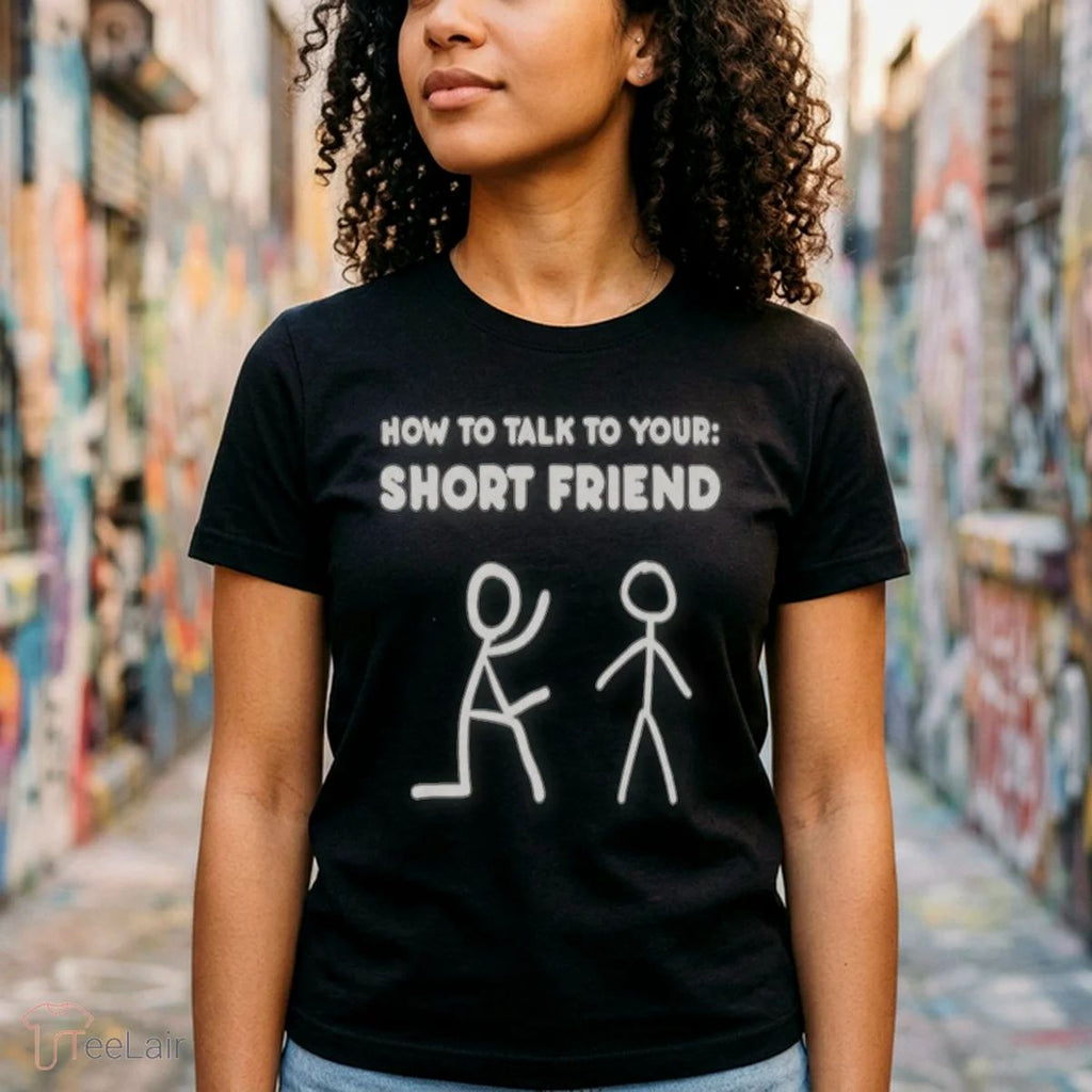 How To Talk To Your Short Friend Shirt