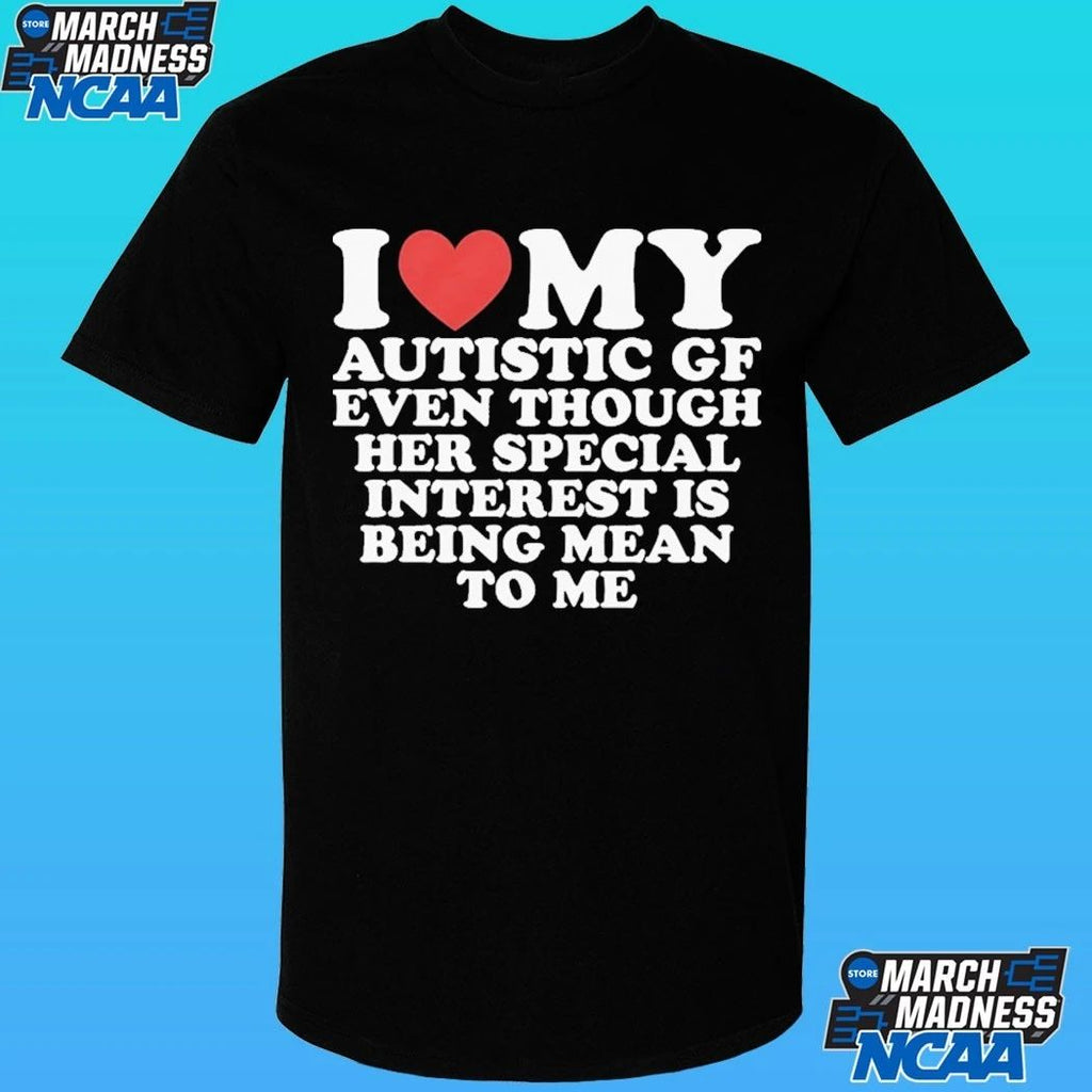 I Heart My Autistic Gf Even Though Her Special Interest Is Being Mean To Me Shirt