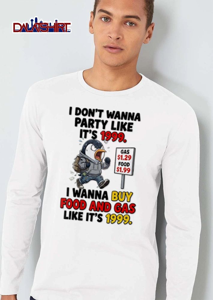 I Dont Wanna Party Like Its 1999 I Wanna Buy Food And Gas Like Its 1999 shirt