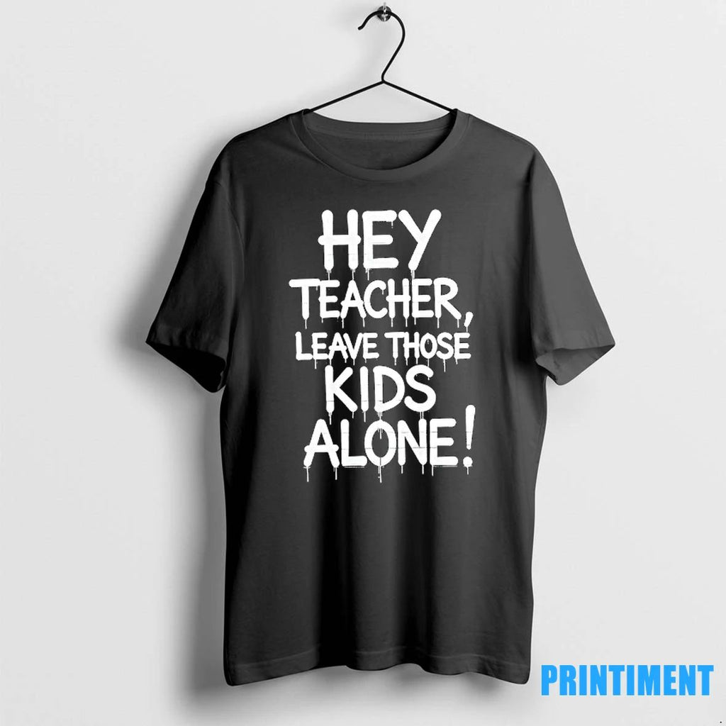Hey Teacher Leave Those Kids Alone Tshirts Sweater