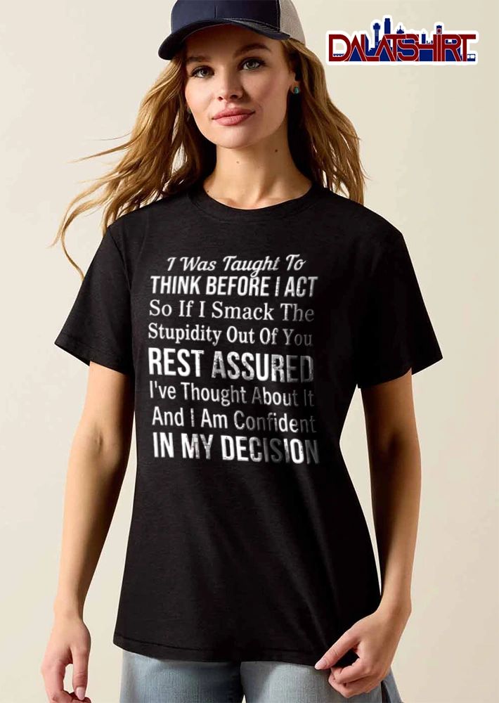 I Was Taught To Think Before I ACT So If I Smack The Stupidity Out shirt