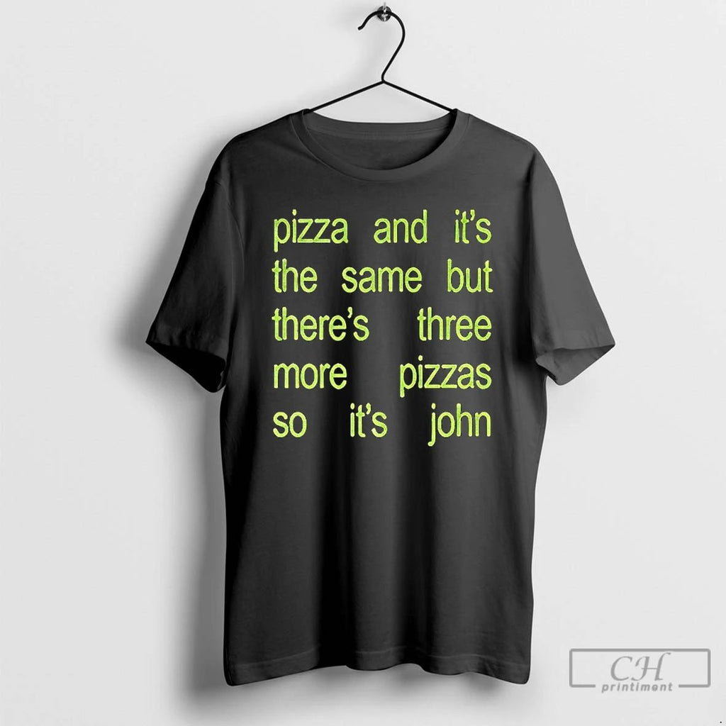 Pizza And Its The Same But Theres Three More Pizzas So Its John T Shirts