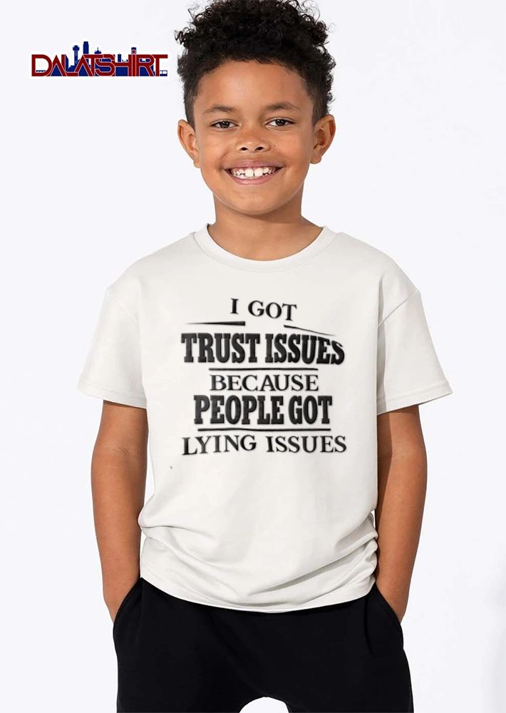 I Got Trust Issues Because People Got Lying Issues shirt