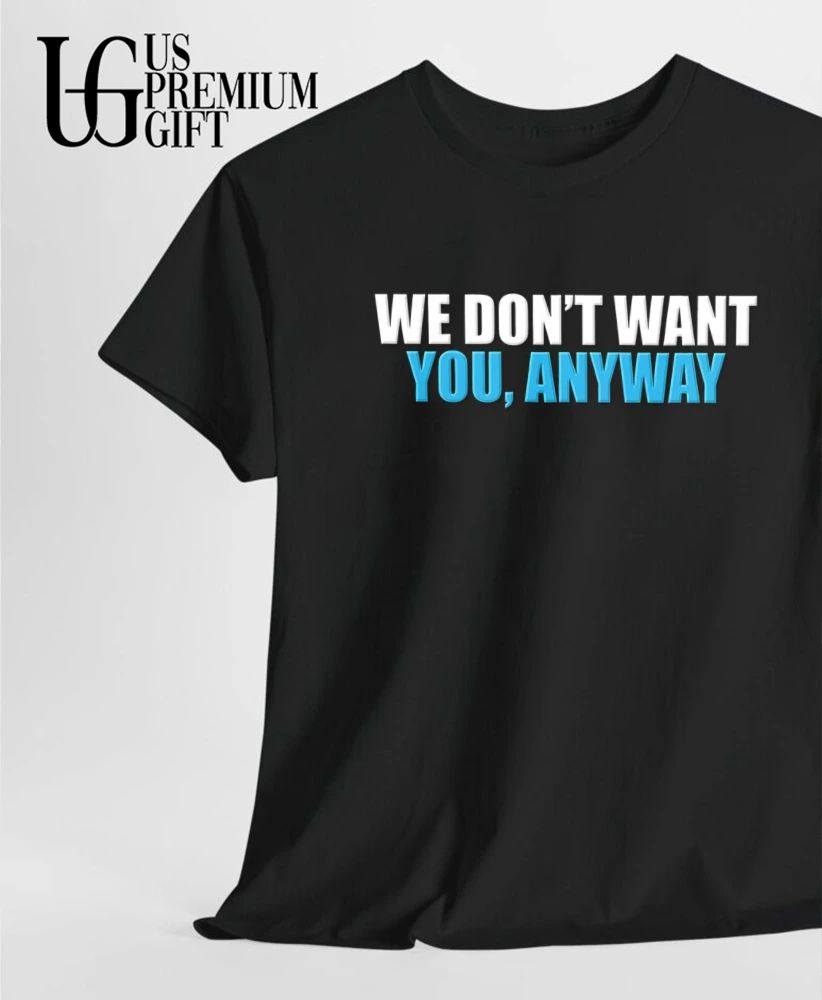 We don’t want you anyway shirt