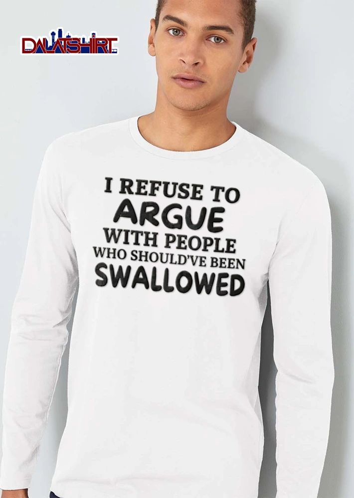 I Refuse To Argue With People Who Should Have Been Swallowed shirt