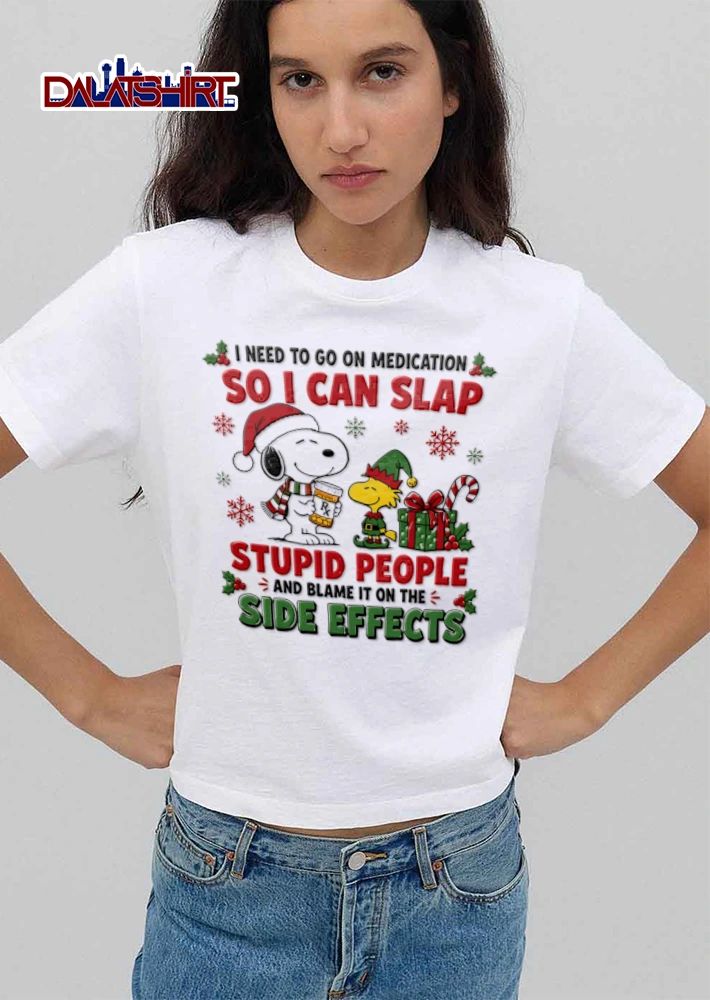 I Need To Go On Medication So I Can Slap Stupid People And Blame It On The Side Effects shirt