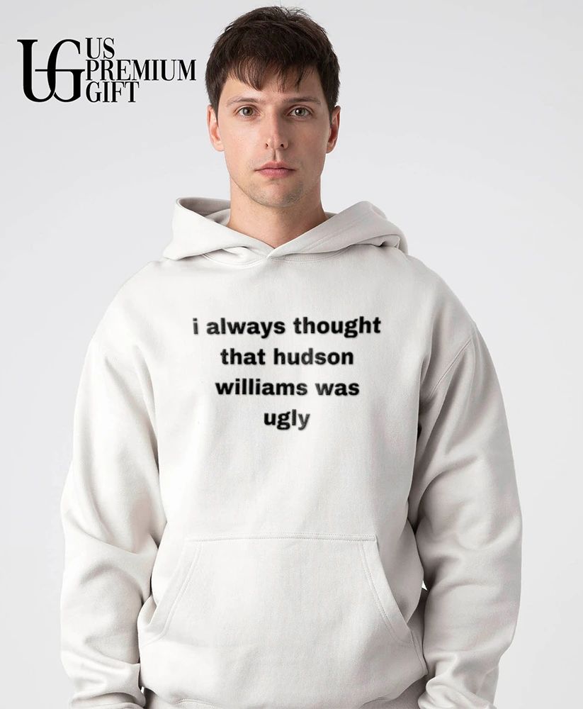 I always thought that hudson williams was ugly shirt