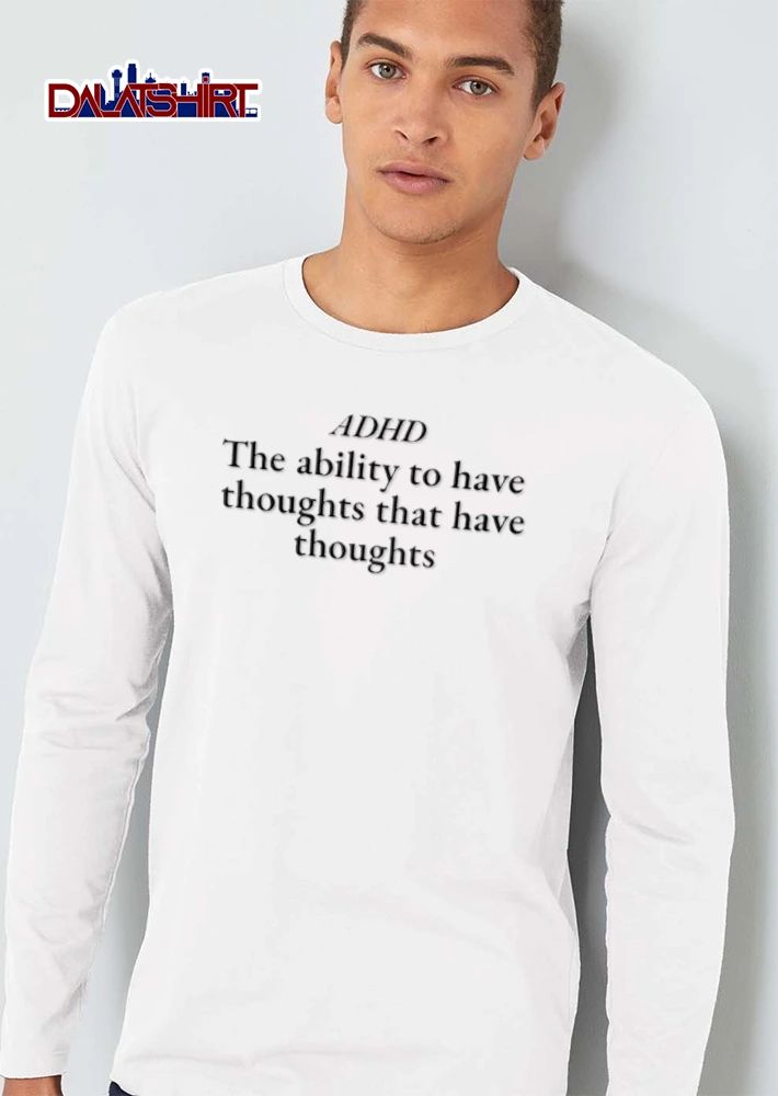 ADHD The ability to have thoughts that have thoughts shirt