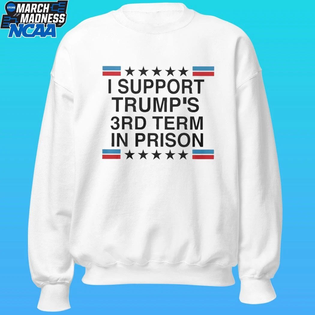 I Support Trump’s 3rd Term In Prison Shirt