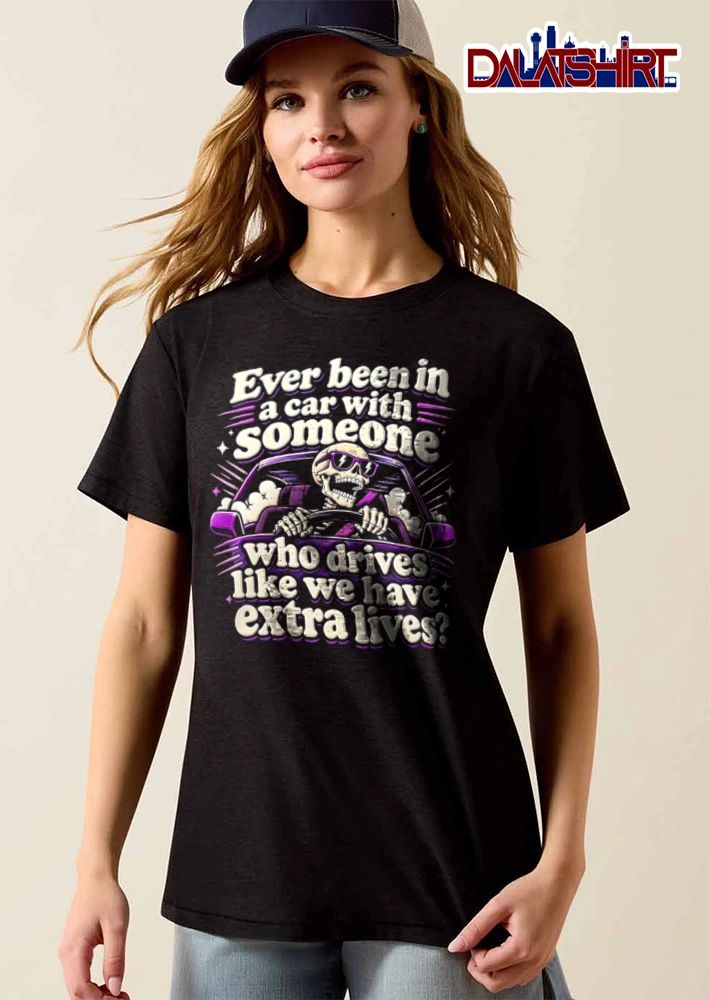 Ever Been In A Car With Someone Who Drives Like We Have Extra Lives shirt