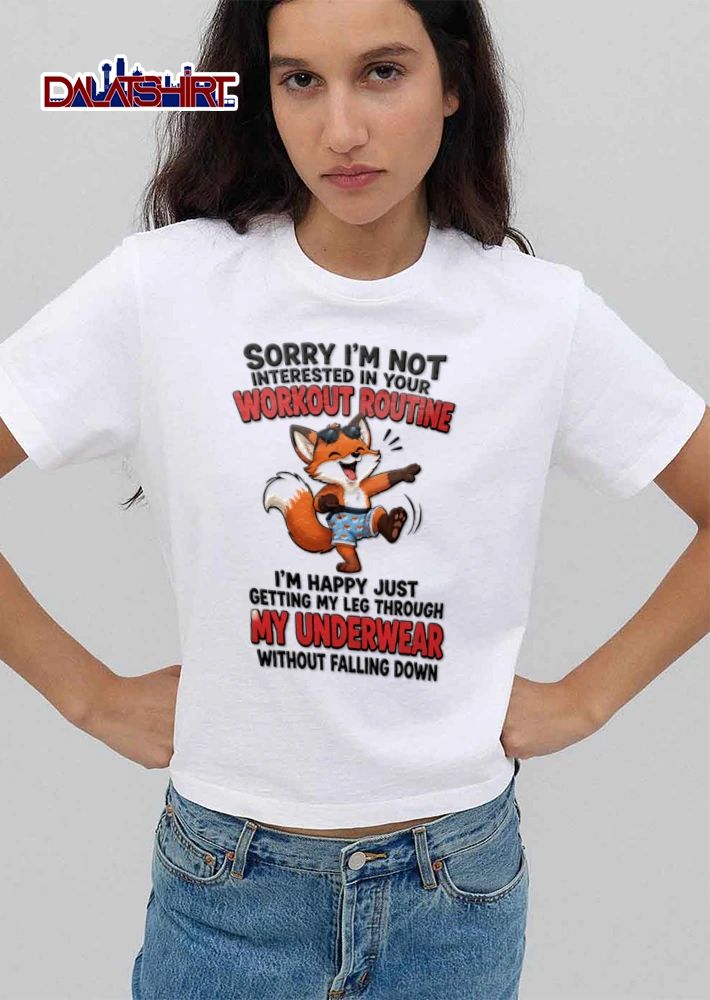 Sorry I Am Not Interested In Your Workout Routine I Am Happy Just Getting My shirt
