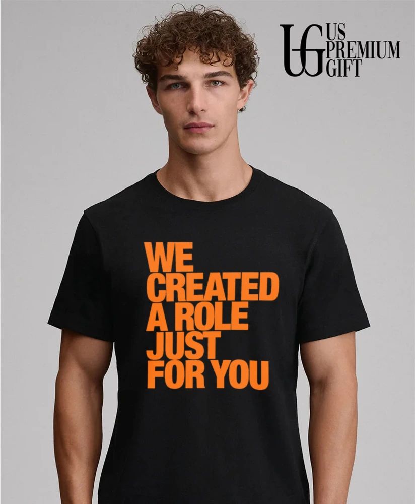 We created a role just for you shirt