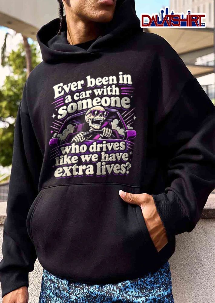 Ever Been In A Car With Someone Who Drives Like We Have Extra Lives shirt