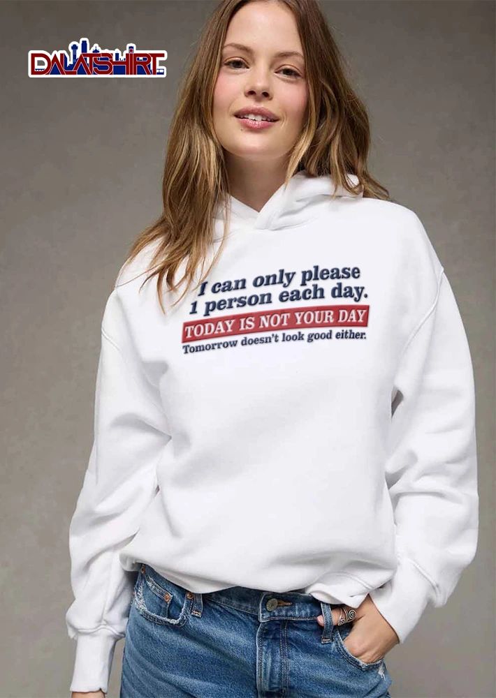 I Can Only Please 1 Person Each Day Today Is Not Your Day Tomorrow Doesnt Look Good Either shirt