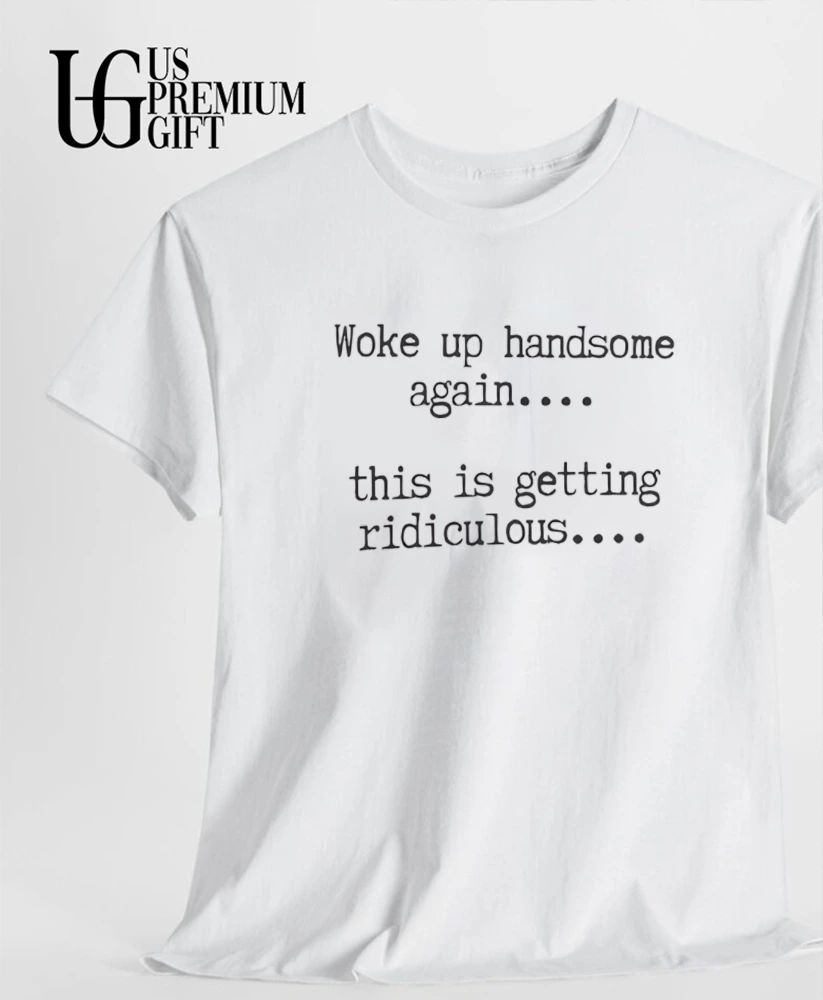 Woke Up Handsome Again This Is Getting Ridiculous shirt