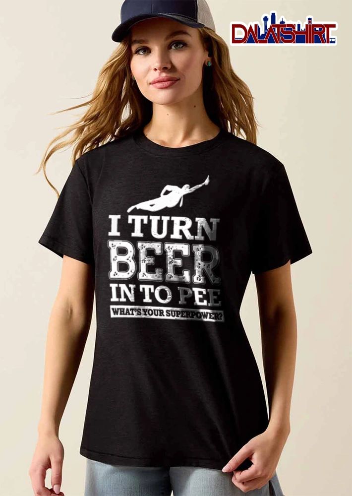 I Turn Beer In To Pee Whats Your Superpower shirt