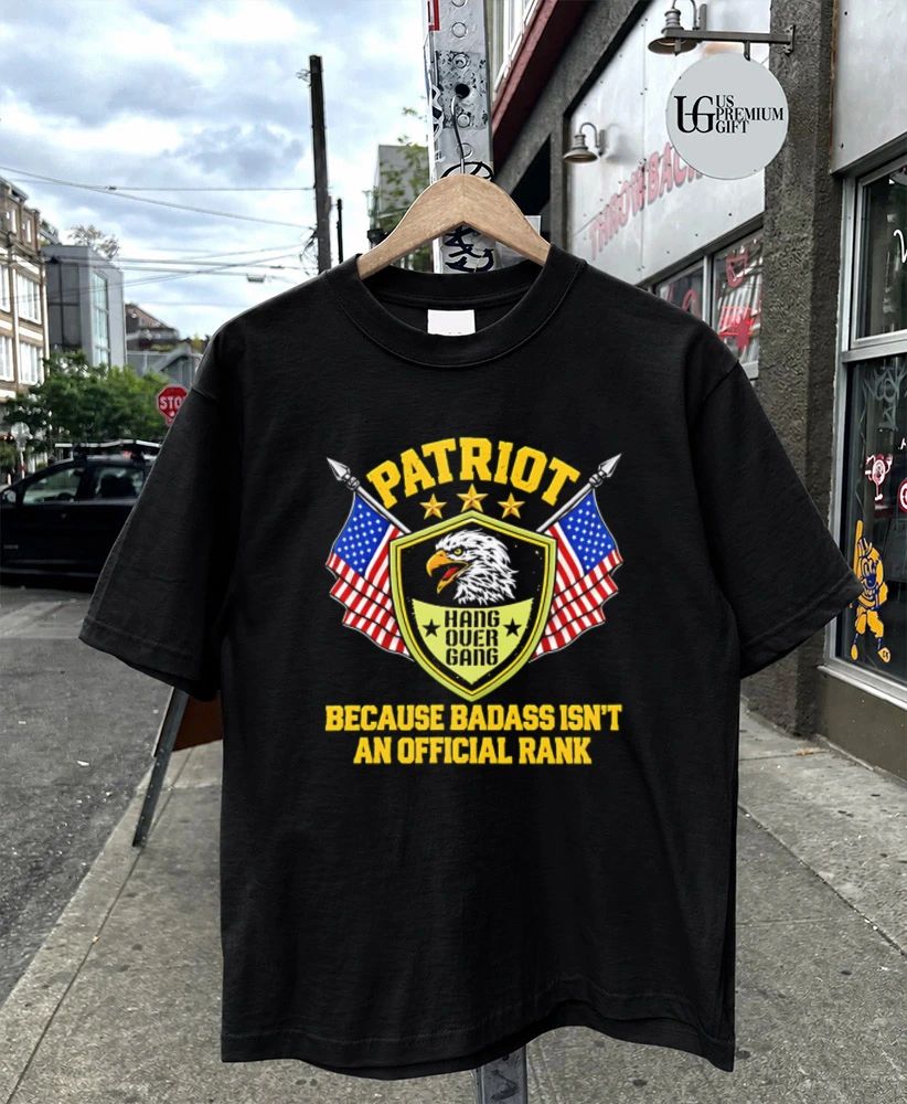 Patriot Hang Over Gang Because Badass Isn’t an Rank shirt
