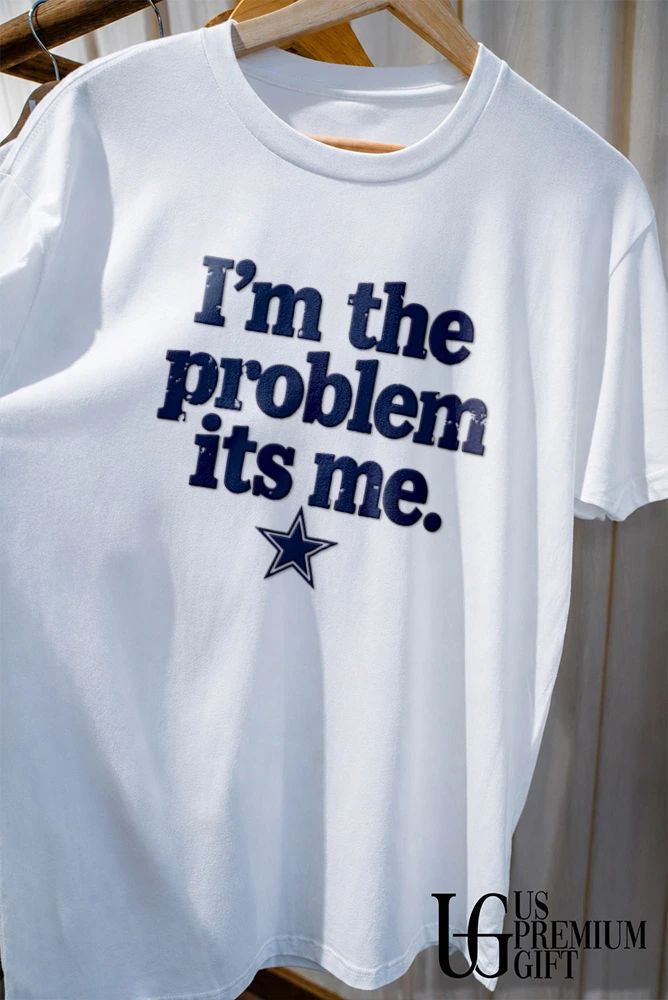Dallas Cowboys I’m the problem its me shirt